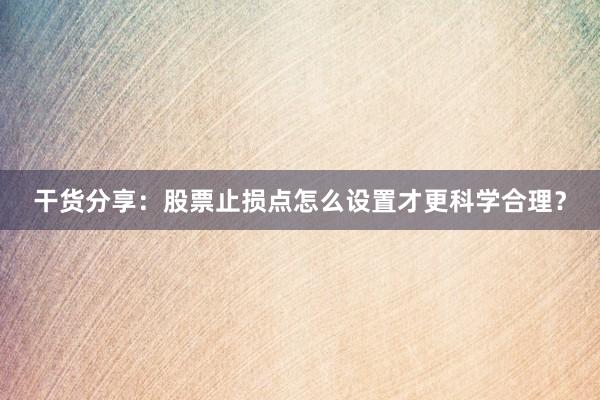 干货分享：股票止损点怎么设置才更科学合理？